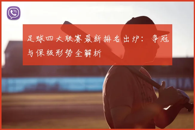 足球四大联赛最新排名出炉：争冠与保级形势全解析