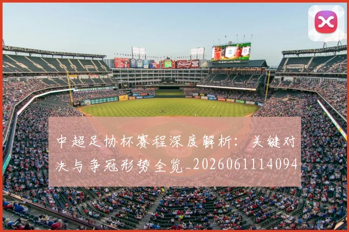 中超足协杯赛程深度解析:关键对决与争冠形势全览_20260611140946