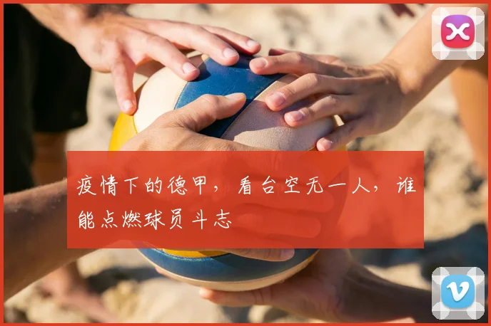 疫情下的德甲，看台空无一人，谁能点燃球员斗志