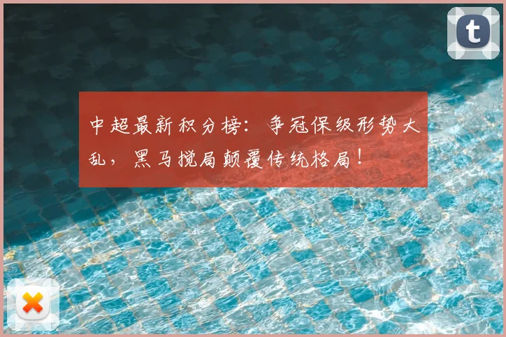 中超最新积分榜:争冠保级形势大乱,黑马搅局颠覆传统格局!