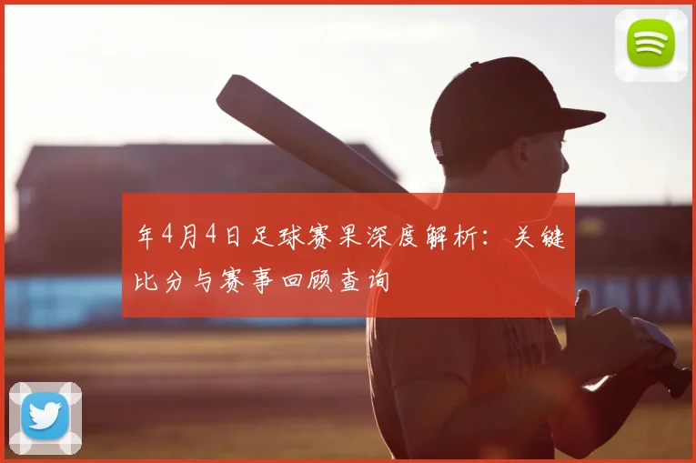 年4月4日足球赛果深度解析：关键比分与赛事回顾查询