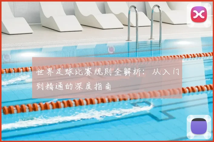 世界足球比赛规则全解析:从入门到精通的深度指南