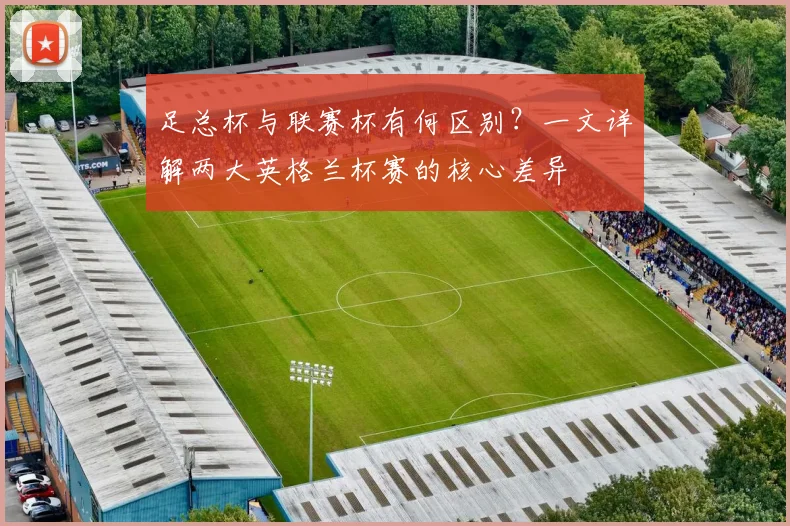 足总杯与联赛杯有何区别？一文详解两大英格兰杯赛的核心差异