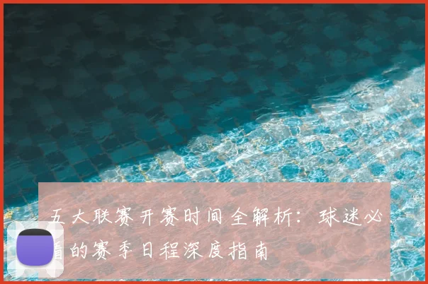 五大联赛开赛时间全解析：球迷必看的赛季日程深度指南