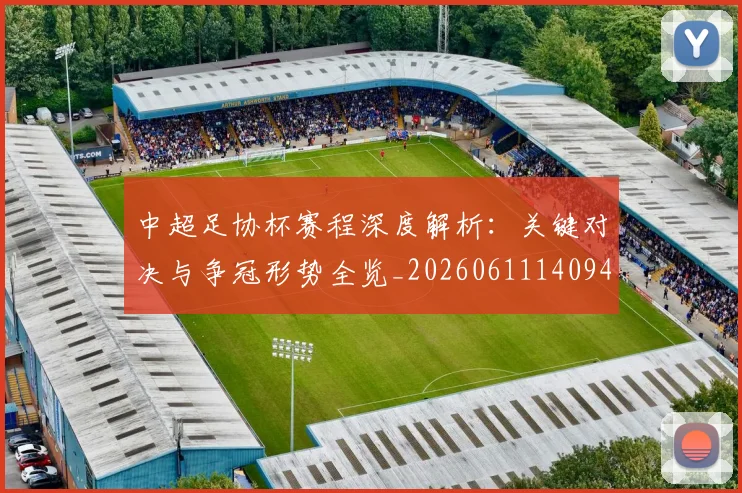 中超足协杯赛程深度解析:关键对决与争冠形势全览_20260611140946
