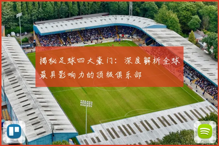 揭秘足球四大豪门：深度解析全球最具影响力的顶级俱乐部